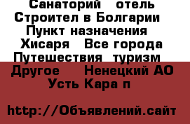 Санаторий - отель Строител в Болгарии › Пункт назначения ­ Хисаря - Все города Путешествия, туризм » Другое   . Ненецкий АО,Усть-Кара п.